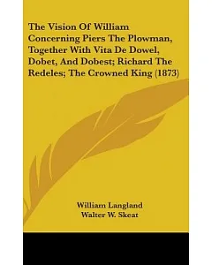 The Vision of William Concerning Piers the Plowman, Together With Vita De Dowel, Dobet, and Dobest; Richard the Redeles; the Cro