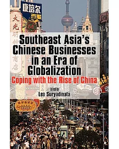 Southeast Asia’s Chinese Businesses in an Era of Globalization: Coping With the Rise of China