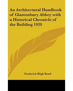 An Architectural Handbook of Glastonbury Abbey With a Historical Chronicle of the Building