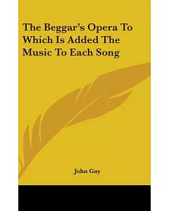 The Beggar’s Opera to Which Is Added the Music to Each Song