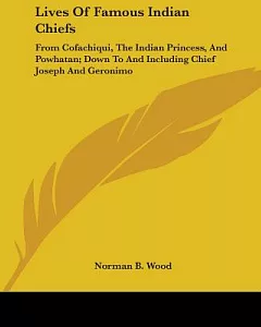 Lives of Famous Indian Chiefs: From Cofachiqui, the Indian Princess, and Powhatan; Down to and Including Chief Joseph and Geroni