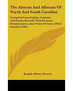 The Alstons and Allstons of North and South Carolina: Compiled from English, Colonial and Family Records, With Personal Reminisc