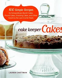 Cake Keeper Cakes: 100 Simple Recipes for Extraordinary Bundt Cakes, Pound Cakes, Snacking Cakes and Other Good-to-the-Last-Crum
