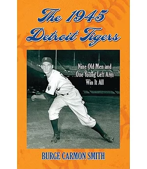 The 1945 Detroit Tigers: Nine Old Men and One Young Left Arm Win It All