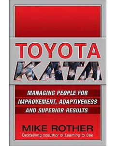 Toyota Kata: Managing People For Improvement, Adaptiveness, and Superior Results