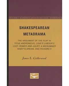 Shakespearean Metadrama: The Argument of the Play in Titus Andronicus, Love’s Labour’s Lost, Romeo and Juliet, A Midsummer Night