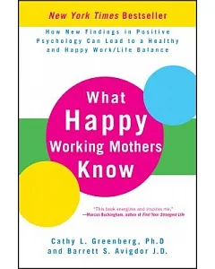 What Happy Working Mothers Know: How New Findings in Positive Psychology Can Lead to a Healthy and Happy Work/Life Balance