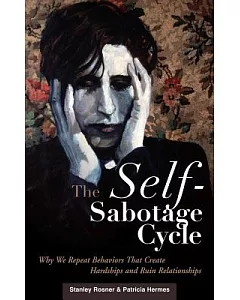 The Self-sabotage Cycle: Why We Repeat Behaviors That Create Hardships and Ruin Relationships