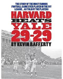 Harvard Beats Yale 29-29: The Story of the Most Famous Football Game Every Played in the Ivy League...as Told by the Players