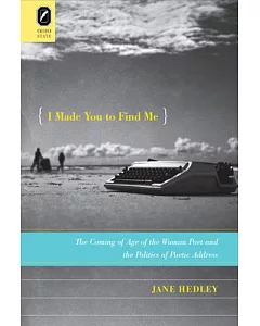 I Made You to Find Me: The Coming of Age of the Woman Poet and the Politics of Poetic Address