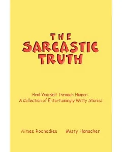 The Sarcastic Truth: Heal Yourself Through Humor: a Collection of Entertainingly Witty Stories
