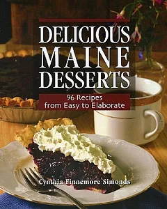 Delicious Maine Desserts: 96 Recipes from Easy to Elaborate