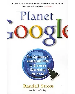 Planet Google: One Company’s Audacious Plan to Organize Everything We Know