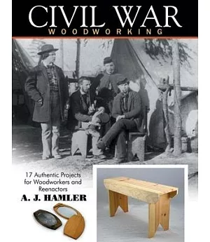 Civil War Woodworking: 17 Authentic Projects for Woodworkers and Reenactors