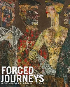 Forced Journeys: Artists in Exile in Britain C.1933-45