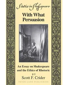With What Persuasion: An Essay on Shakespeare and the Ethics of Rhetoric