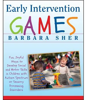 Early Intervention Games: Fun, Joyful Ways to Develop Social and Motor Skills in Children With Autism Spectrum or Sensory Proces