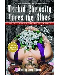 Morbid Curiosity Cures the Blues: True Stories of the Unsavory, Unwise, Unorthodox and Unusual