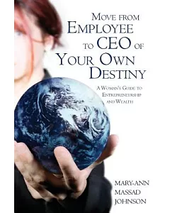 Move from Employee to Ceo of Your Own Destiny: A Woman’s Guide to Entrepreneurship And Wealth