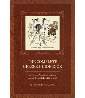 The Complete Geezer Guidebook: Everything You Need to Know About Being Old and Grumpy!