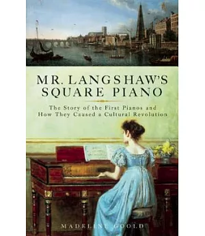Mr. Langshaw’s Square Piano: The Story of the First Pianos and How They Caused a Cultural Revolution