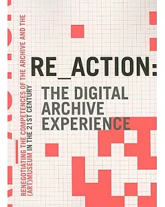 Re_action: the Digital Archive Experience: Renegotiating the Competences of the Archive and the (Art) Museum in the 21st Century