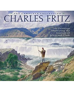 charles Fritz: 100 Paintings Illustrating the Journals of Lewis and Clark : The Complete Collection