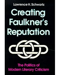 Creating Faulkner’s Reputation: The Politics of Modern Literary Criticism