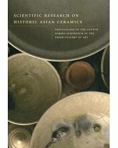Scientific Research on Historic Asian Ceramics: Proceedings of the Fourth Forbes Symposium at the Freer Gallery of Art