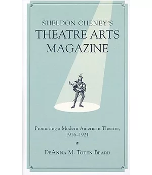 Sheldon Cheney’s Theatre Arts Magazine: Promoting a Modern American Theatre, 1916-1921