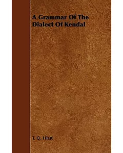 A Grammar of the Dialect of Kendal: (Westmoreland) Descriptive and Historical With Specimens and a Glossary