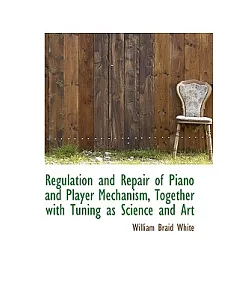 Regulation and Repair of Piano and Player Mechanism, Together With Tuning As Science and Art
