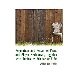Regulation and Repair of Piano and Player Mechanism, Together With Tuning As Science and Art