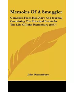Memoirs of a Smuggler: Compiled from His Diary and Journal, Containing the Principal Events in the Life of John rattenbury