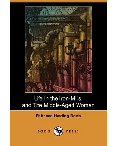 Life in the Iron-Mills, and The Middle-Aged Woman