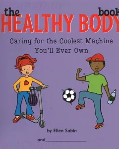 The Healthy Body Book: Caring for the Coolest Machine You’ll Ever Own