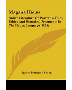Magana Hausa: Native Literature or Proverbs, Tales, Fables and Historical Fragments in the Hausa Language