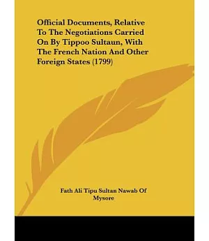 Official Documents, Relative to the Negotiations Carried on by Tippoo Sultaun, With the French Nation and Other Foreign States