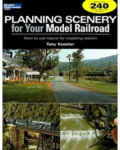 Planning Scenery for Your Model Railroad: How to Use Nature for Modeling Realism