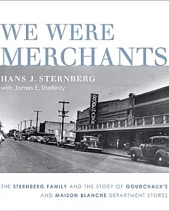 We Were Merchants: The Sternberg Family and the Story of Goudchaux’s and Maison Blanche Department Stores