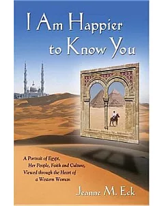 I Am Happier to Know You: A Portrait of Egypt, Her People, Faith & Culture, Viewed Through the Heart of a Western Woman