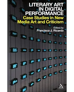 Literary Art in Digital Performance: Case Studies in New Media Art and Criticism