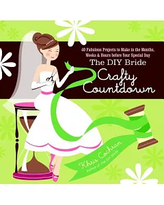 The DIY Bride Crafty Countdown: 40 Fabulous Projects to Make in the Months, Weeks & Hours Before Your Special Day