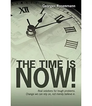 The Time Is Now!: Real Solutions for Tough Problems. Change We Can Rely On, Not Merely Believe In.
