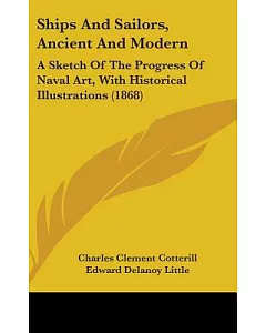 Ships and Sailors, Ancient and Modern: A Sketch of the Progress of Naval Art, With Historical Illustrations