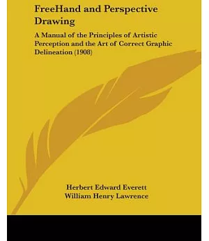 Freehand and Perspective Drawing: A Manual of the Principles of Artistic Perception and the Art of Correct Graphic Delineation