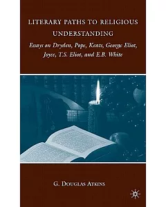 Literary Paths to Religious Understanding: Essays on Dryden, Pope, Keats, George Eliot, Joyce, T.S. Eliot, and E.B. White