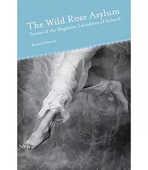 The Wild Rose Asylum: Poems of the Magdalen Laundries of Ireland