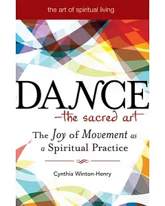 Dance--The Sacred Art: The Joy of Movement as Spiritual Practice