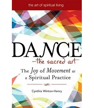 Dance--The Sacred Art: The Joy of Movement as Spiritual Practice